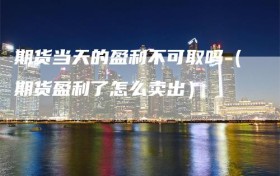 期货当天的盈利不可取吗（期货盈利了怎么卖出）