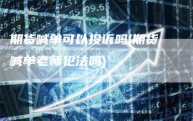 期货喊单可以投诉吗(期货喊单老师犯法吗)