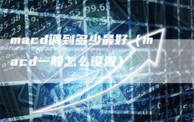 macd调到多少最好（macd一般怎么设置）