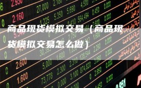 商品现货模拟交易（商品现货模拟交易怎么做）