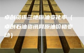 卓创资讯三地原油变化率（卓创石油资讯网原油价格变动）