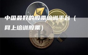 中国最好的股票培训平台（网上培训股票）