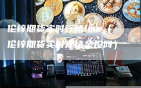 伦锌期货实时行情lme（伦锌期货实时行情金投网）