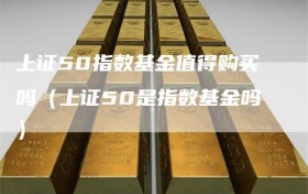 上证50指数基金值得购买吗（上证50是指数基金吗）