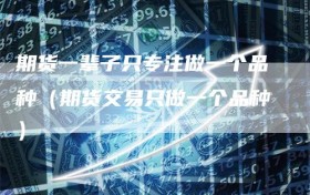 期货一辈子只专注做一个品种（期货交易只做一个品种）