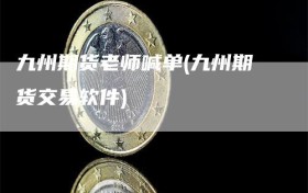 九州期货老师喊单(九州期货交易软件)