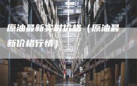 原油最新实时价格（原油最新价格行情）