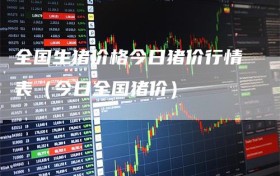 全国生猪价格今日猪价行情表（今日全国猪价）