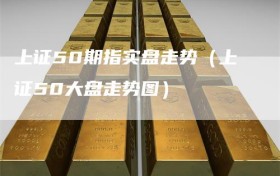 上证50期指实盘走势（上证50大盘走势图）