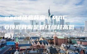 macd顶底背离（MACD顶底背离是看红绿柱高低吗）