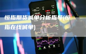 恒指期货喊单分析指导(恒指在线喊单)