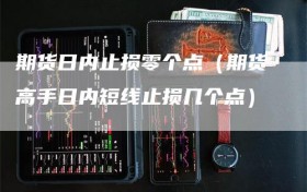 期货日内止损零个点（期货高手日内短线止损几个点）