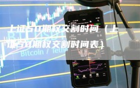 上证50期权交割时间（上证50期权交割时间表）