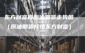东方财富网原油期货走势图（原油期货行情东方财富）