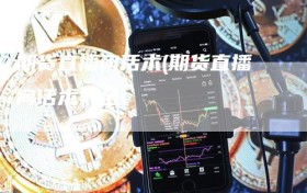 期货直播间话术(期货直播间话术大全)