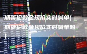 期货伦敦金现价实时喊单(期货伦敦金现价实时喊单吗)