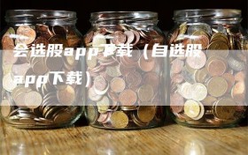 会选股app下载（自选股app下载）