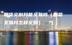 期货交割月能交易吗（期货交易月怎样交割）