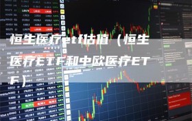 恒生医疗etf估值（恒生医疗ETF和中欧医疗ETF）