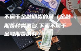 不属于金融期货的是（金融期货种类很多,下面不属于金融期货的有）