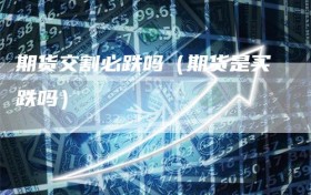 期货交割必跌吗（期货是买跌吗）