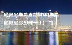 伦敦金期货直播喊单(期货伦敦金多少钱一手)