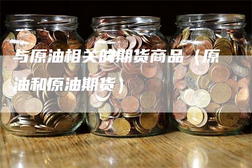 与原油相关的期货商品（原油和原油期货）