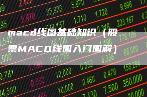 macd线图基础知识（股票MACD线图入门图解）
