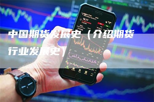 中国期货发展史（介绍期货行业发展史）