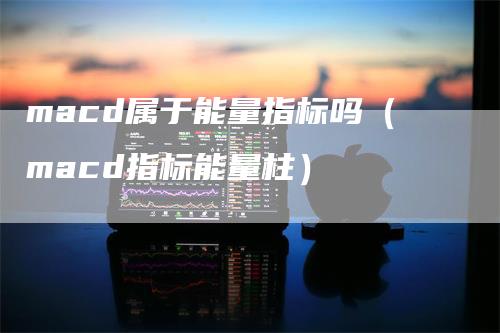 macd属于能量指标吗（macd指标能量柱）