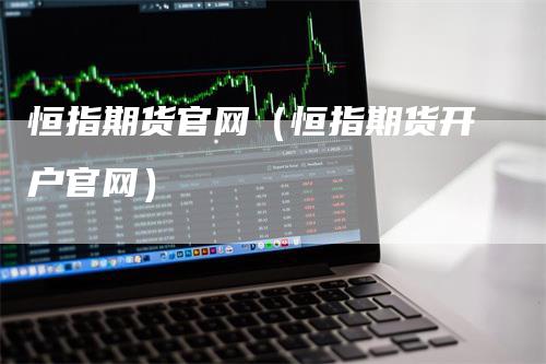 恒指期货官网（恒指期货开户官网）