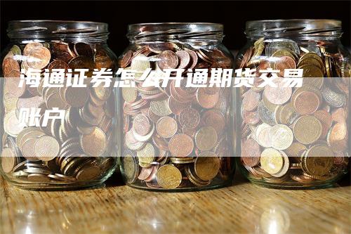 海通证券怎么开通期货交易账户