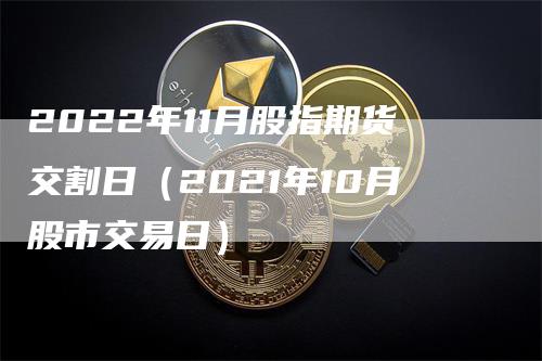 2022年11月股指期货交割日（2021年10月股市交易日）