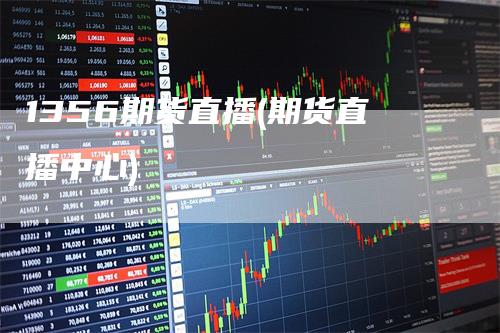 1356期货直播(期货直播中心)