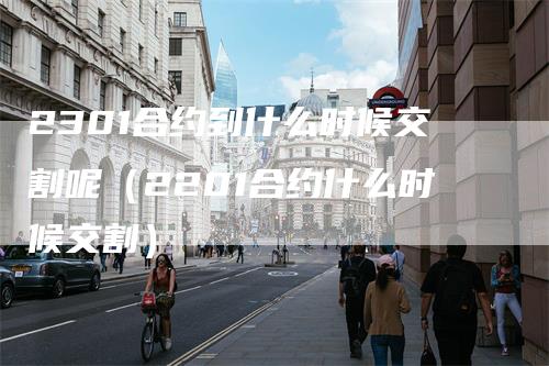 2301合约到什么时候交割呢（2201合约什么时候交割）