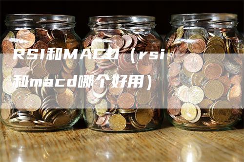 RSI和MACD（rsi和macd哪个好用）