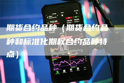 期货合约品种（期货合约品种和标准化期权合约品种特点）