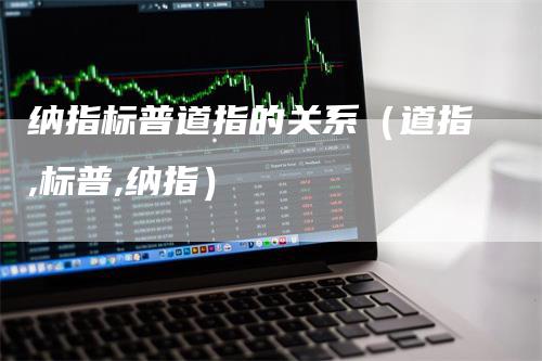 纳指标普道指的关系（道指,标普,纳指）