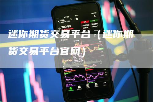 迷你期货交易平台（迷你期货交易平台官网）