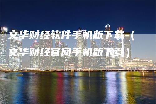 文华财经软件手机版下载（文华财经官网手机版下载）