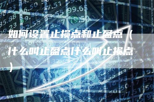 如何设置止损点和止盈点（什么叫止盈点什么叫止损点）