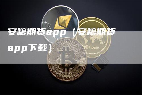 安粮期货app（安粮期货app下载）