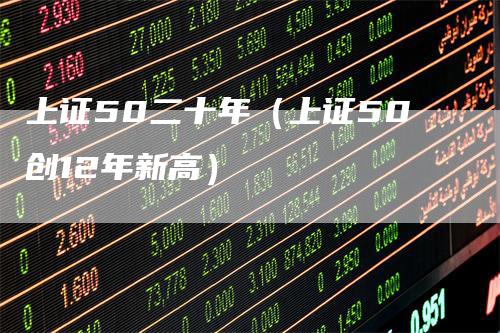 上证50二十年（上证50创12年新高）