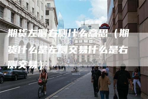 期货左侧右侧什么意思（期货什么是左侧交易什么是右侧交易）