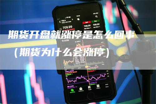 期货开盘就涨停是怎么回事（期货为什么会涨停）