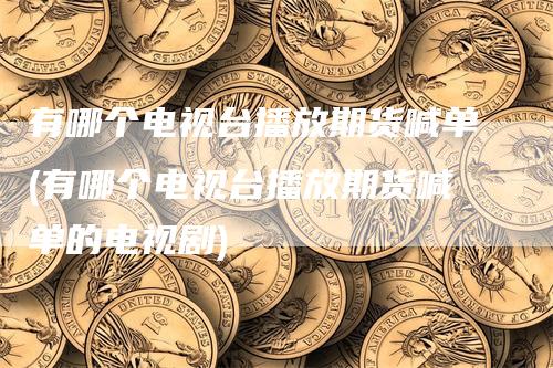 有哪个电视台播放期货喊单(有哪个电视台播放期货喊单的电视剧)