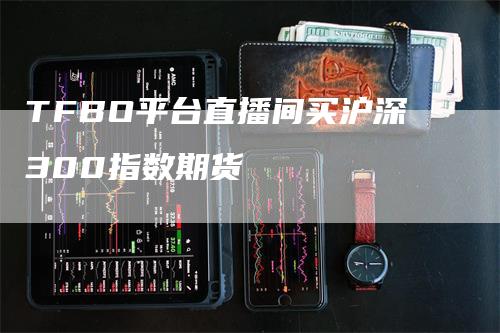 TFBO平台直播间买沪深300指数期货