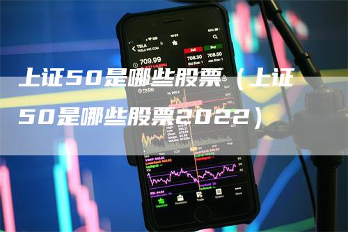 上证50是哪些股票（上证50是哪些股票2022）
