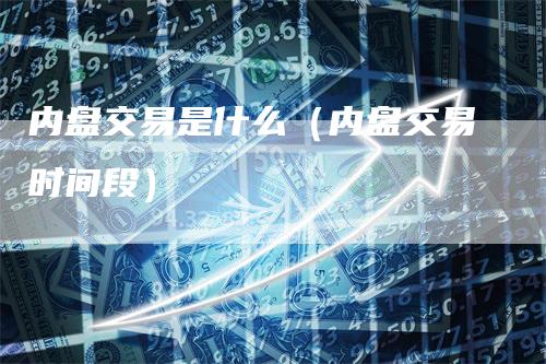 内盘交易是什么（内盘交易时间段）