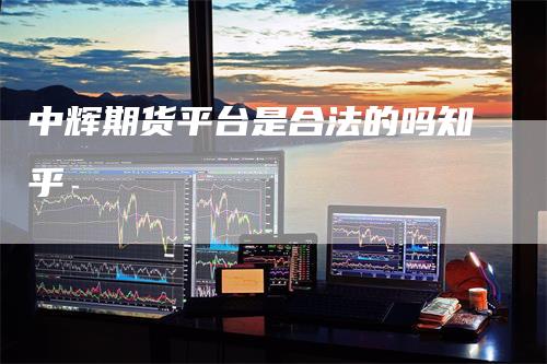 中辉期货平台是合法的吗知乎